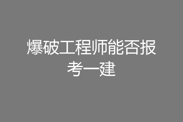 爆破工程师能否报考一建