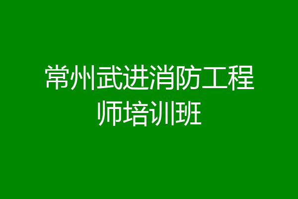常州武进消防工程师培训班