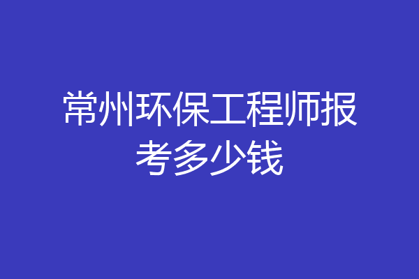 常州环保工程师报考多少钱