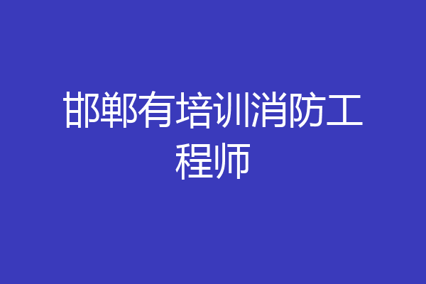 邯郸有培训消防工程师