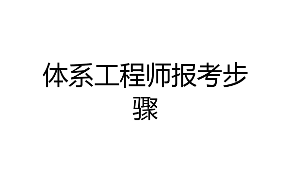 体系工程师报考步骤