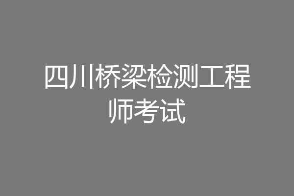 四川桥梁检测工程师考试
