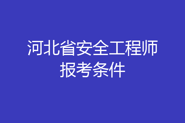 河北省安全工程师报考条件