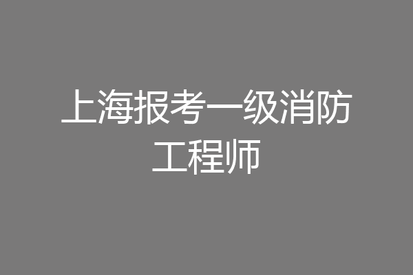 上海报考一级消防工程师
