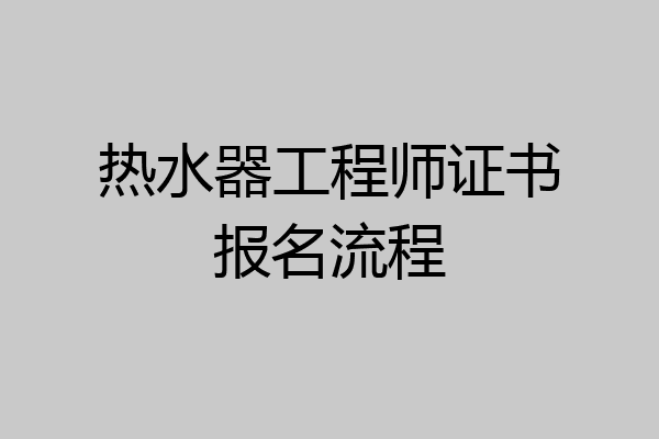 热水器工程师证书报名流程