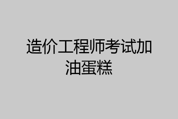 造价工程师考试加油蛋糕