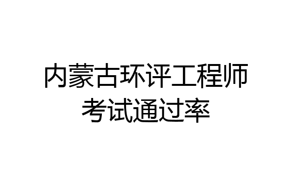内蒙古环评工程师考试通过率