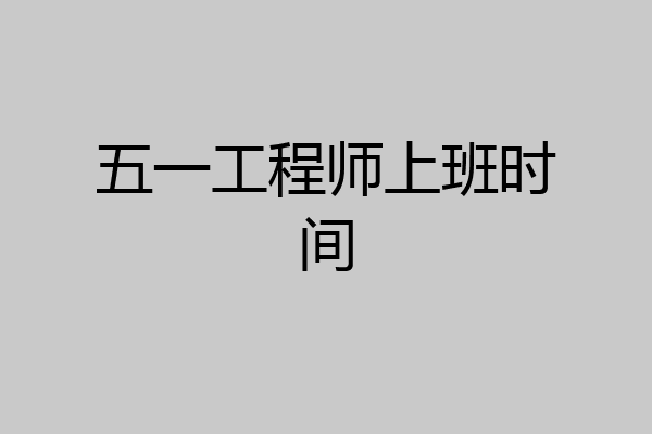 五一工程师上班时间