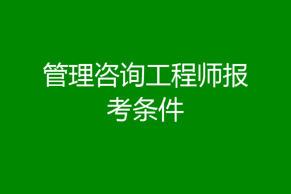 管理咨询工程师报考条件