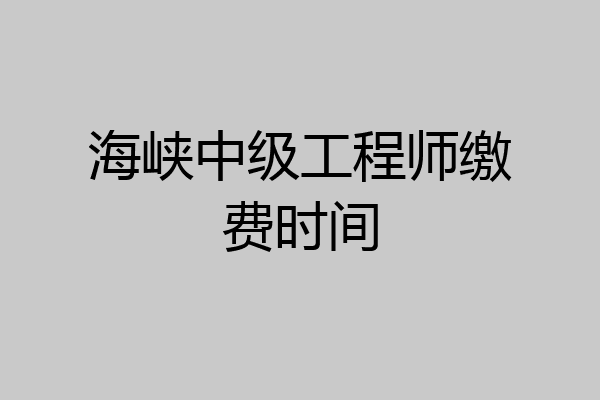 海峡中级工程师缴费时间