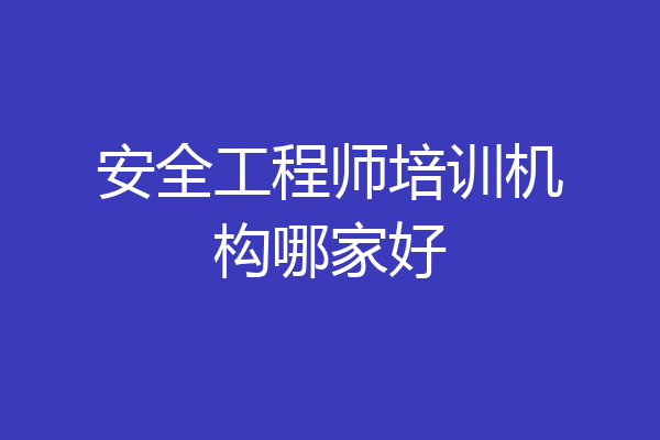 安全工程师培训机构哪家好