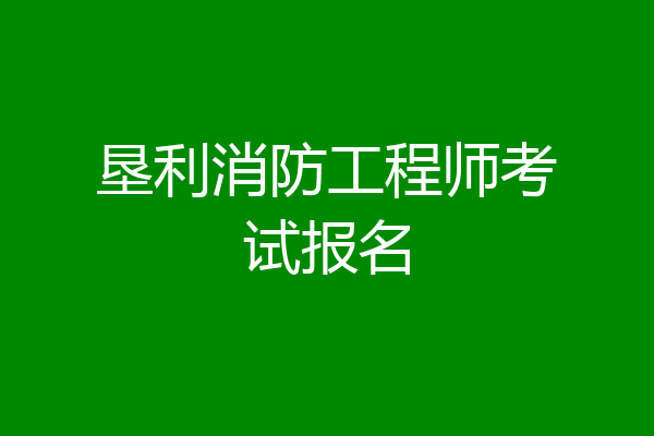 垦利消防工程师考试报名