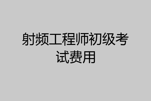 射频工程师初级考试费用