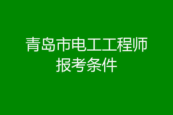 青岛市电工工程师报考条件