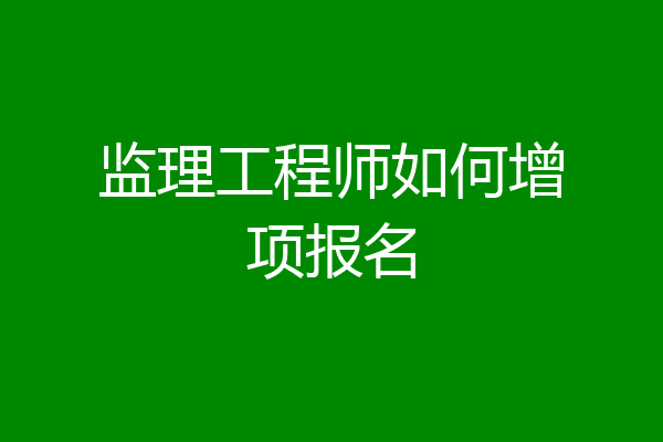 监理工程师如何增项报名