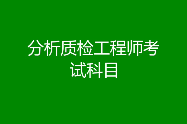 分析质检工程师考试科目