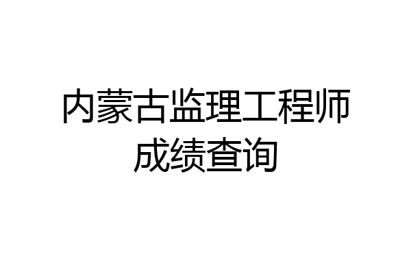 内蒙古监理工程师成绩查询