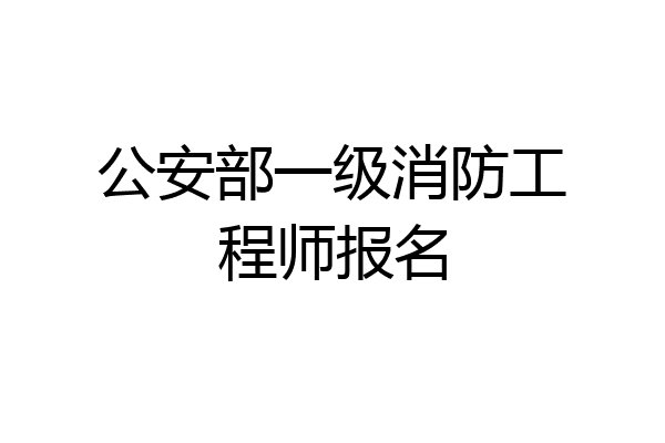 公安部一级消防工程师报名