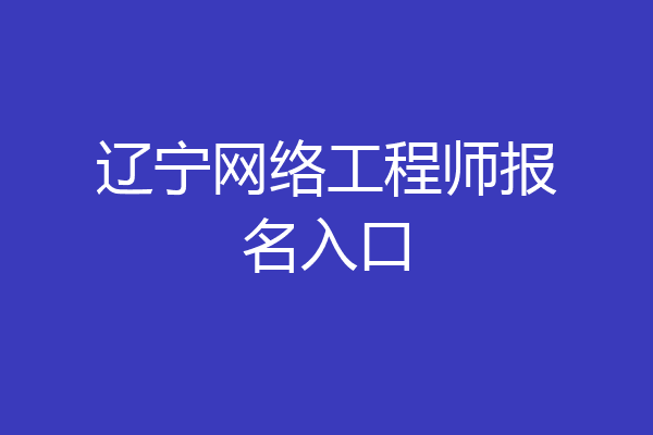 辽宁网络工程师报名入口