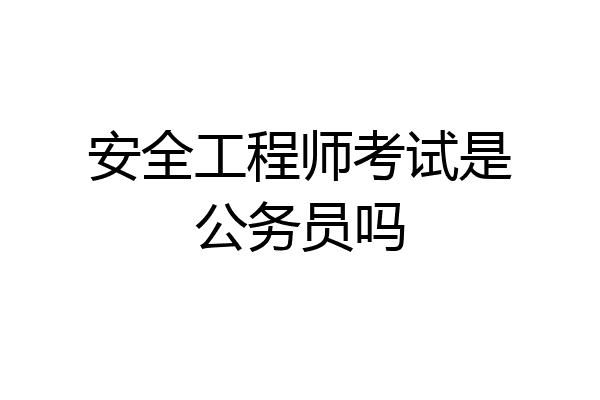 安全工程师考试是公务员吗