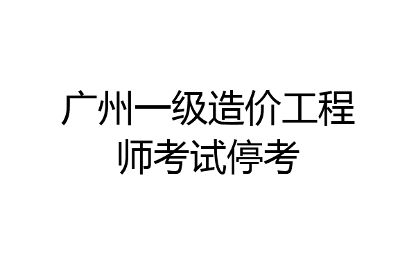 广州一级造价工程师考试停考