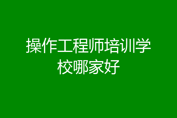 操作工程师培训学校哪家好