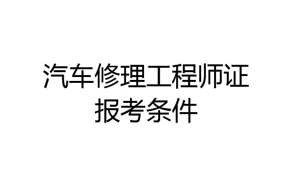 汽车修理工程师证报考条件