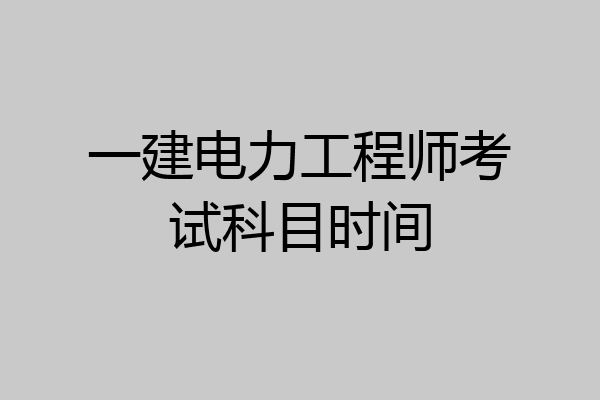 一建电力工程师考试科目时间