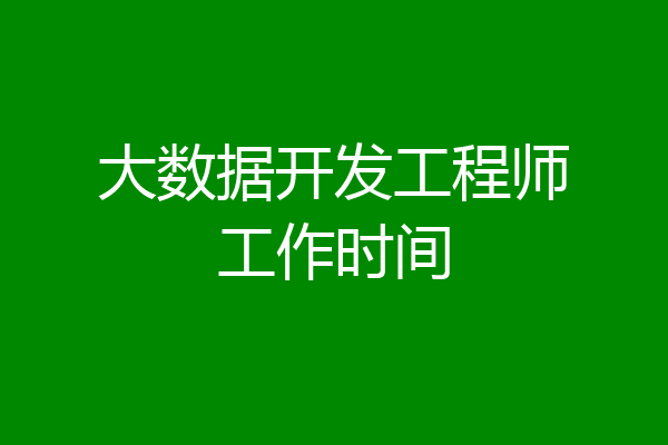 大数据开发工程师工作时间