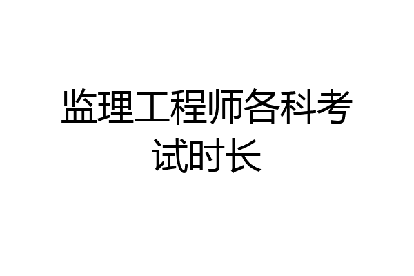 监理工程师各科考试时长