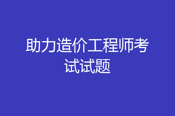 助力造价工程师考试试题