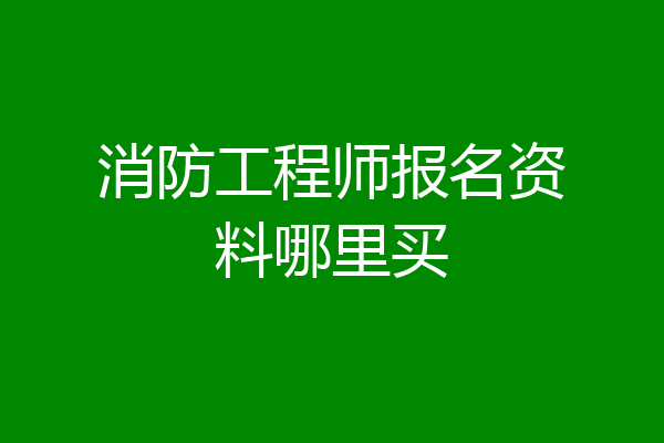 消防工程师报名资料哪里买