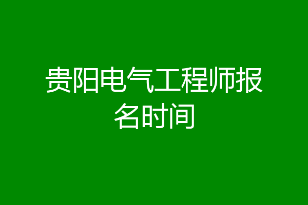 贵阳电气工程师报名时间
