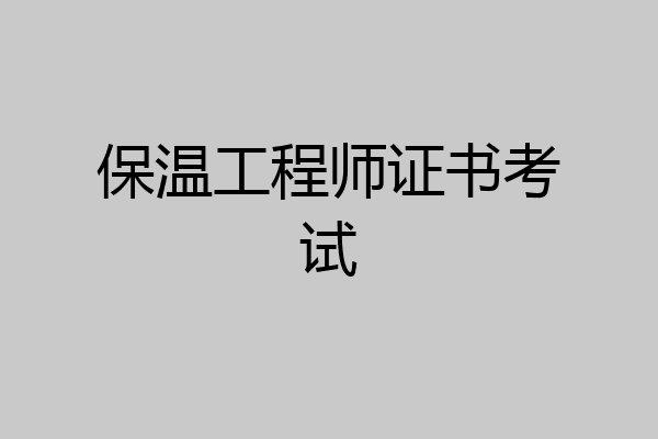 保温工程师证书考试