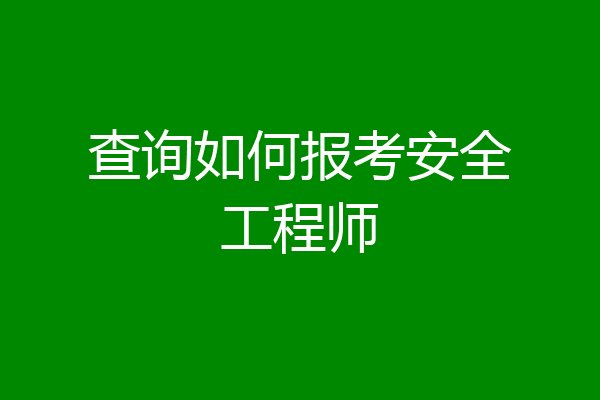 查询如何报考安全工程师