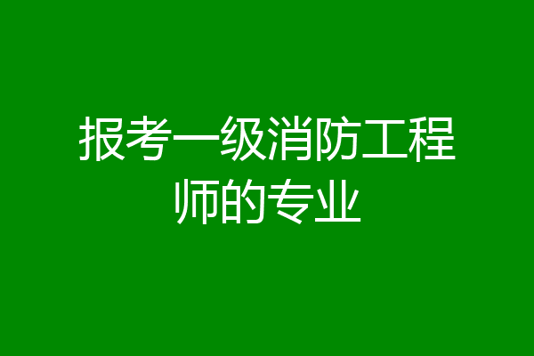 报考一级消防工程师的专业