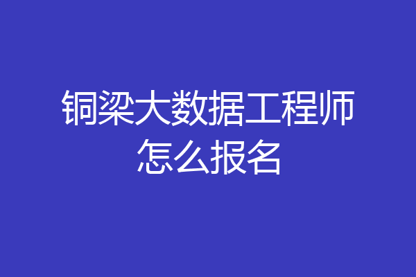 铜梁大数据工程师怎么报名