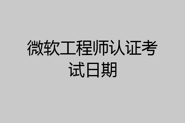 微软工程师认证考试日期