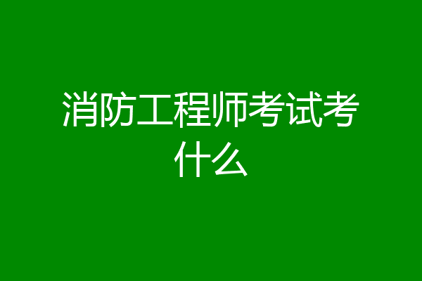 消防工程师考试考什么