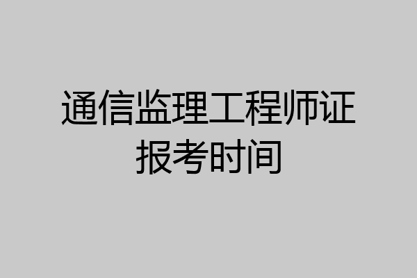 通信监理工程师证报考时间