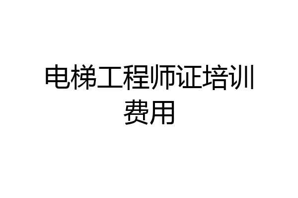 电梯工程师证培训费用