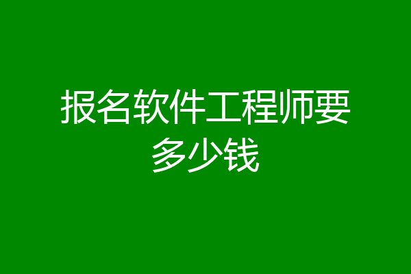 报名软件工程师要多少钱