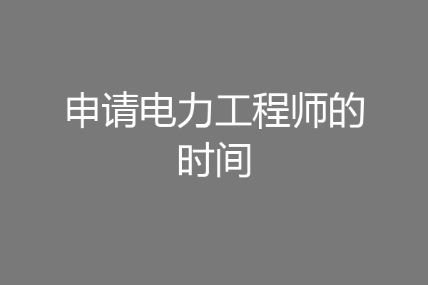 申请电力工程师的时间