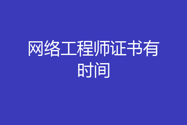 网络工程师证书有时间