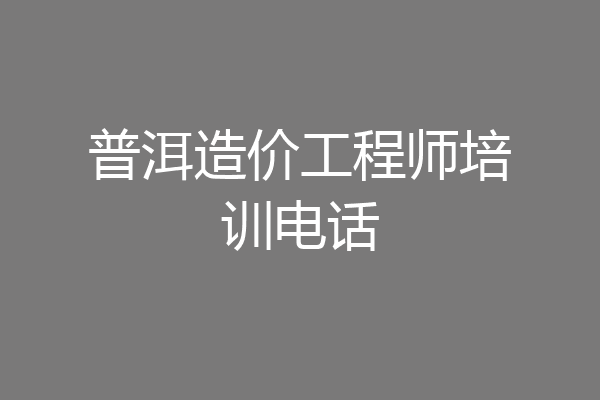 普洱造价工程师培训电话