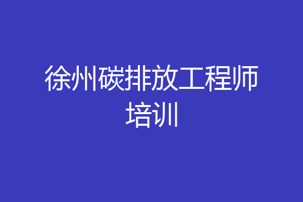 徐州碳排放工程师培训