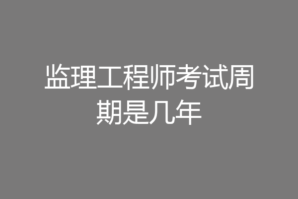 监理工程师考试周期是几年