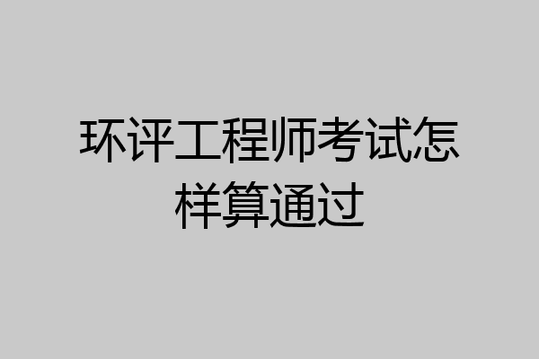 环评工程师考试怎样算通过