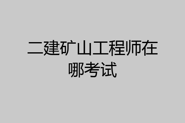 二建矿山工程师在哪考试
