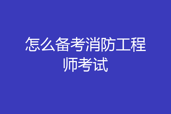 怎么备考消防工程师考试